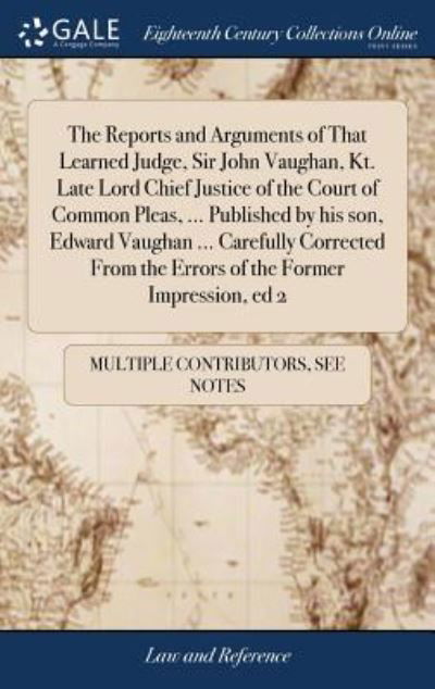 Cover for See Notes Multiple Contributors · The Reports and Arguments of That Learned Judge, Sir John Vaughan, Kt. Late Lord Chief Justice of the Court of Common Pleas, ... Published by his son, Edward Vaughan ... Carefully Corrected From the Errors of the Former Impression, ed 2 (Gebundenes Buch) (2018)