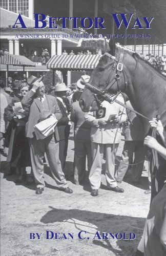 A Bettor Way: a Winner's Guide to Wagering on Thoroughbreds - Dean C Arnold - Books - Xlibris, Corp. - 9781413490480 - July 11, 2005