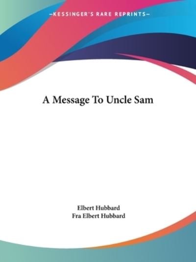 A Message to Uncle Sam - Fra Elbert Hubbard - Books - Kessinger Publishing, LLC - 9781425341480 - December 8, 2005