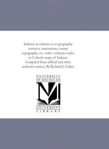 Cover for Unknown Author · Indiana: in Relation to Its Geography, Statistics, Institutions, County Topography, Etc., with a Reference Index to Colton's Maps of Indiana. Compiled ... Authentic Sources. by Richard S. Fisher. (Paperback Book) (2006)