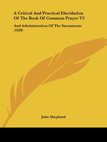 Cover for John Shepherd · A Critical and Practical Elucidation of the Book of Common Prayer V2: and Administration of the Sacraments (1828) (Taschenbuch) (2008)