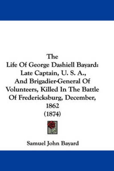 Cover for Samuel J Bayard · The Life of George Dashiell Bayard: Late Captain, U. S. A., and Brigadier-general of Volunteers, Killed in the Battle of Fredericksburg, December, 1862 (1 (Paperback Bog) (2008)