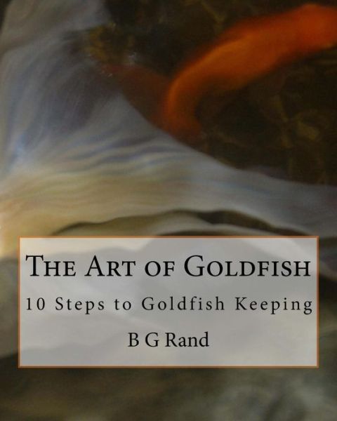 Cover for B G Rand · The Art of Goldfish: 10 Steps to Goldfish Keeping (Paperback Bog) (2011)