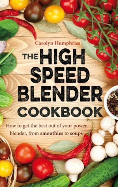 Cover for Carolyn Humphries · The High Speed Blender Cookbook: How to get the best out of your multi-purpose power blender, from smoothies to soups (Paperback Book) (2015)