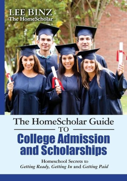 Cover for Lee Binz · The Homescholar Guide to College Admission and Scholarships: Homeschool Secrets to Getting Ready, Getting in and Getting Paid (Taschenbuch) (2013)