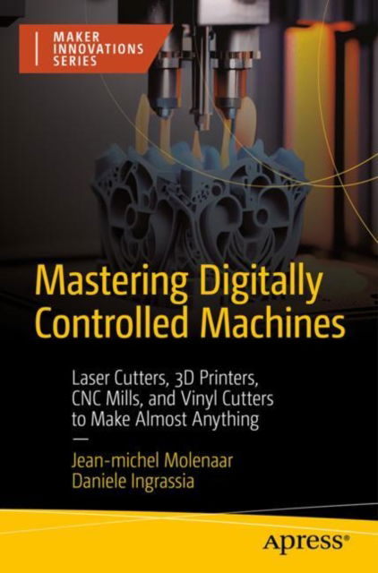 Cover for Jean-michel Molenaar · Mastering Digitally Controlled Machines: Laser Cutters, 3D Printers, CNC Mills, and Vinyl Cutters to Make Almost Anything - Maker Innovations Series (Paperback Book) [1st edition] (2024)