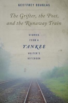 Cover for Geoffrey Douglas · The Grifter, the Poet, and the Runaway Train: Stories from a Yankee Writer's Notebook (Hardcover Book) (2019)