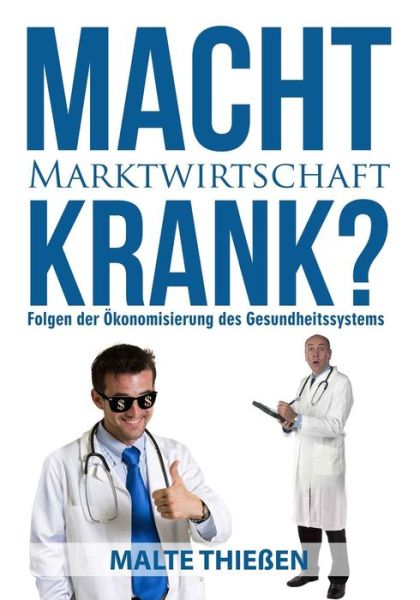 Cover for Malte Thießen · Macht Marktwirtschaft Krank? Folgen Der Ökonomisierung Des Deutschen Gesundheitssystems (Paperback Book) [German edition] (2014)