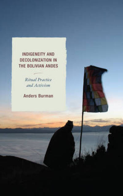 Cover for Anders Burman · Indigeneity and Decolonization in the Bolivian Andes: Ritual Practice and Activism (Hardcover Book) (2016)