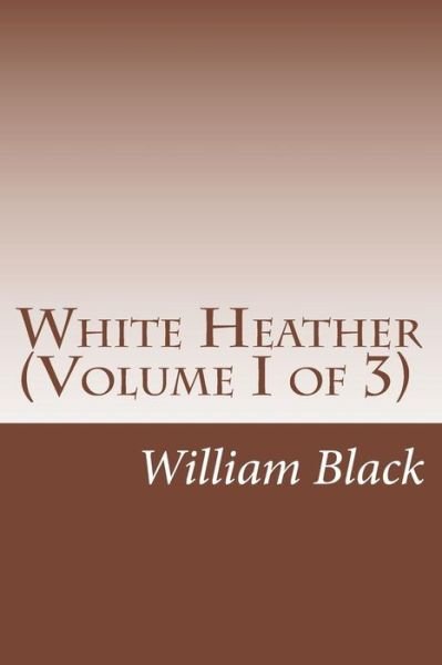 Cover for Black, William, Iv · White Heather (Volume I of 3) (Taschenbuch) (2014)