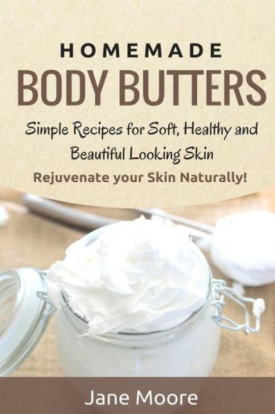 Cover for Jane Moore · Homemade Body Butters: Simple Recipes for Soft, Healthy, and Beautiful Looking Skin. Rejuvenate Your Skin Naturally! (Paperback Book) (2014)