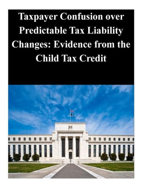 Cover for Federal Reserve Board · Taxpayer Confusion over Predictable Tax Liability Changes: Evidence from the Child Tax Credit (Paperback Book) (2014)