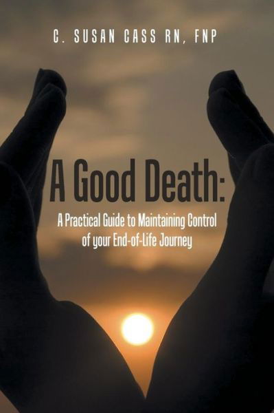 Cover for Cass Rn, Ms Fnp (Bc), C. Susan · A Good Death: a Practical Guide to Maintaining Control of Your End-of-life Journey (Paperback Book) (2015)