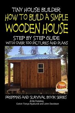 Cover for Colvin Tonya Nyakundi · Tiny House Builder - How to Build a Simple Wooden House - Step by Step Guide with over 100 Pictures and Plans (Paperback Book) (2015)