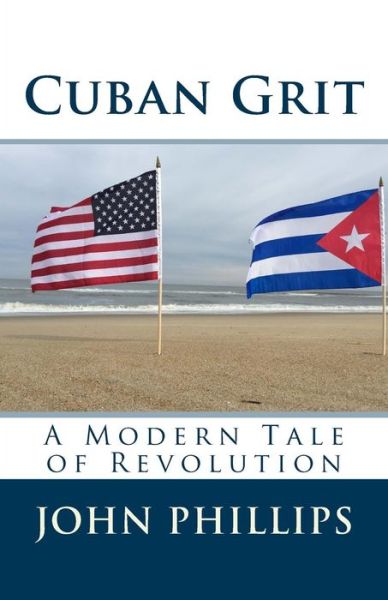 Cuban Grit: a Modern Tale of Revolution - John Phillips - Książki - Createspace - 9781508527480 - 17 lutego 2015