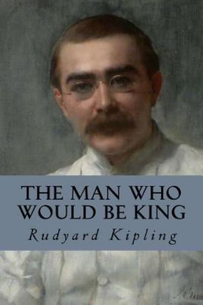 The Man Who Would Be King - Rudyard Kipling - Książki - Createspace Independent Publishing Platf - 9781537758480 - 19 września 2016