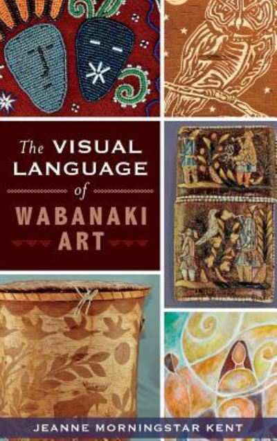 Cover for Jeanne Morningstar Kent · The Visual Language of Wabanaki Art (Hardcover Book) (2014)