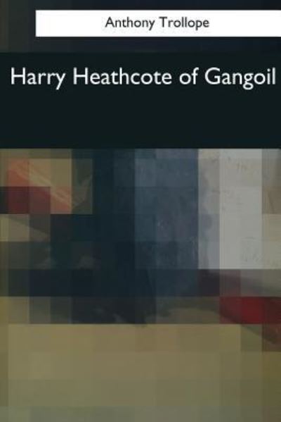 Harry Heathcote of Gangoil - Anthony Trollope - Książki - Createspace Independent Publishing Platf - 9781544084480 - 16 marca 2017