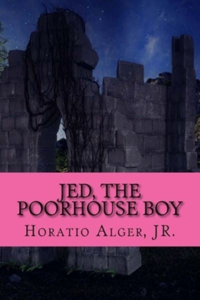 Jed, The Poorhouse Boy - Horatio Alger - Books - Createspace Independent Publishing Platf - 9781545425480 - April 17, 2017