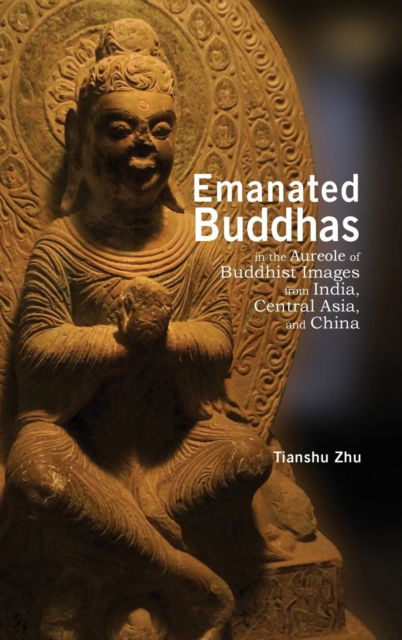 Cover for Tianshu Zhu · Emanated Buddhas in the Aureole of Buddhist Images from India, Central Asia, and China (Hardcover Book) (2019)