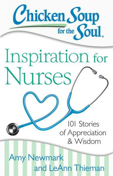 Chicken Soup for the Soul: Inspiration for Nurses: 101 Stories of Appreciation and Wisdom - Amy Newmark - Books - Chicken Soup for the Soul Publishing, LL - 9781611599480 - July 21, 2015