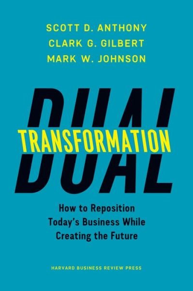 Cover for Scott D. Anthony · Dual Transformation: How to Reposition Today's Business While Creating the Future (Hardcover Book) (2017)