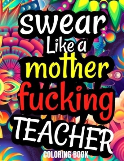Swear Like A Mother Fucking Teacher Coloring Book - Adult Book - Bøger - Independently Published - 9781652527480 - 29. december 2019