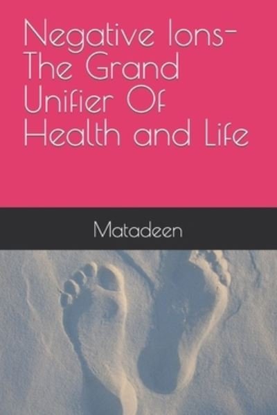 Negative Ions The Grand Unifier Of Health and Life - Matadeen - Books - Independently Published - 9781692284480 - September 10, 2019