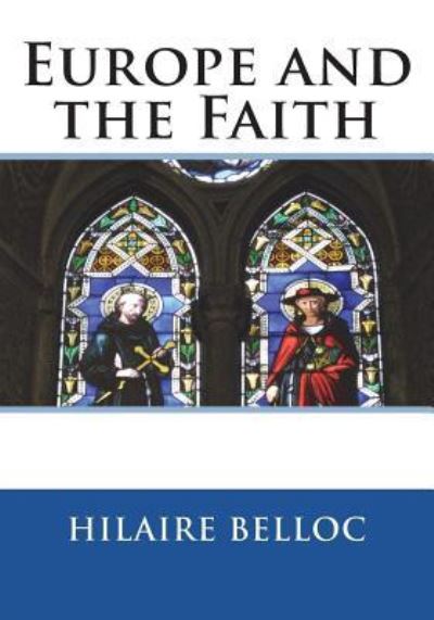 Europe and the Faith - Hilaire Belloc - Bøger - Createspace Independent Publishing Platf - 9781721603480 - 19. juni 2018