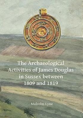 Cover for Malcolm Lyne · The Archaeological Activities of James Douglas in Sussex between 1809 and 1819 - Archaeological Lives (Paperback Book) (2017)