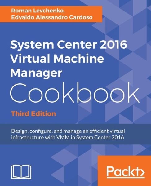 Cover for Edvaldo Alessandro Cardoso · System Center 2016 Virtual Machine Manager Cookbook,: Design, configure, and manage an efficient virtual infrastructure with VMM in System Center 2016, 3rd Edition (Paperback Book) [3 Revised edition] (2018)