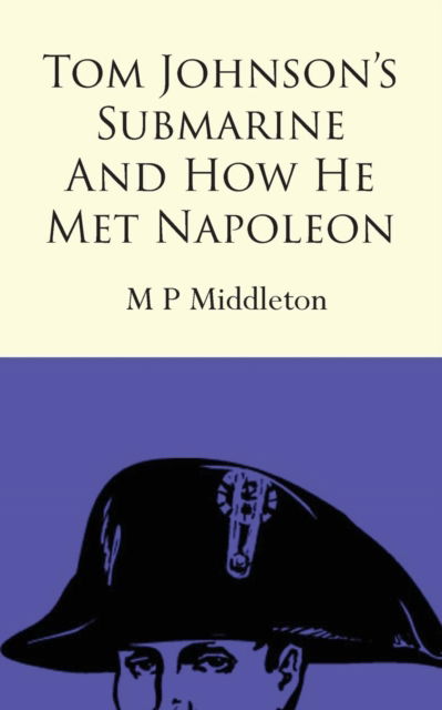 Tom Johnson's Submarine and How He Met Napoleon - M P Middleton - Books - New Generation Publishing - 9781787197480 - April 19, 2018