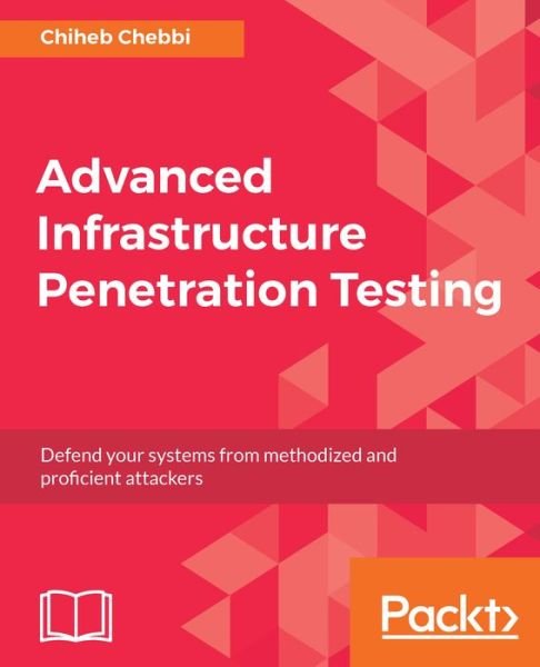 Advanced Infrastructure Penetration Testing: Defend your systems from methodized and proficient attackers - Chiheb Chebbi - Kirjat - Packt Publishing Limited - 9781788624480 - perjantai 23. helmikuuta 2018