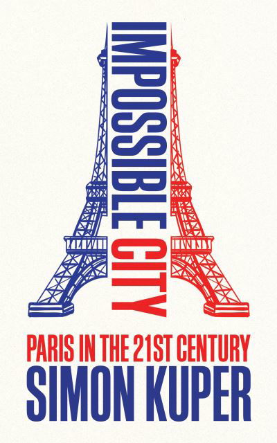 Cover for Simon Kuper · Impossible City: Paris in the Twenty-First Century (Innbunden bok) [Main edition] (2024)