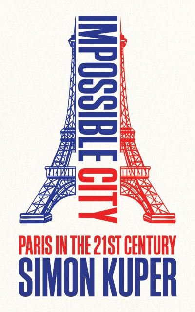 Cover for Simon Kuper · Impossible City: Paris in the Twenty-First Century (Innbunden bok) [Main edition] (2024)