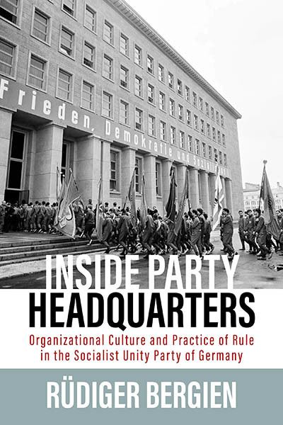 Cover for Rudiger Bergien · Inside Party Headquarters: Organizational Culture and Practice of Rule in the Socialist Unity Party of Germany (Hardcover Book) (2023)
