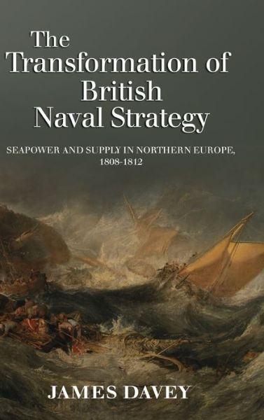 Cover for James Davey · The Transformation of British Naval Strategy: Seapower and Supply in Northern Europe, 1808-1812 (Innbunden bok) (2012)