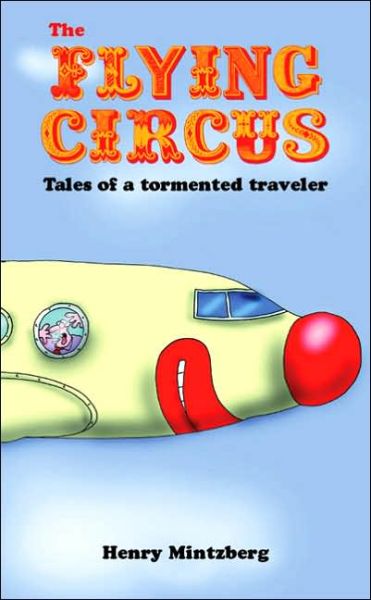 The Flying Circus: Tales of a Tormented Traveler - Henry Mintzberg - Kirjat - Cyan Books - 9781904879480 - keskiviikko 1. helmikuuta 2006