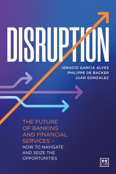 Cover for Ignacio Garcia Alves · Disruption: The future of banking and financial services - how to navigate and seize the opportunities (Hardcover Book) (2022)