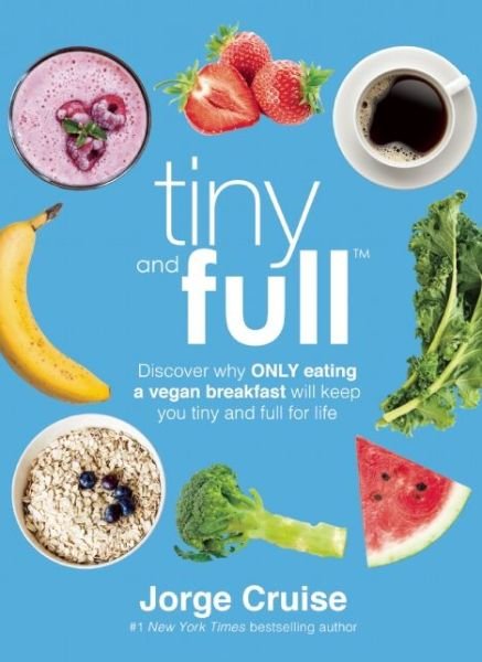 Cover for Jorge Cruise · Tiny and Full: Discover Why Only Eating a Vegan Breakfast Will Keep You Tiny and Full for Life (Hardcover Book) (2015)