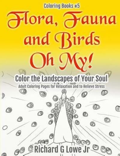 Cover for Richard G Lowe Jr · Flora, Fauna and Birds Oh My! Color the Landscapes of Your Soul (Paperback Book) (2016)