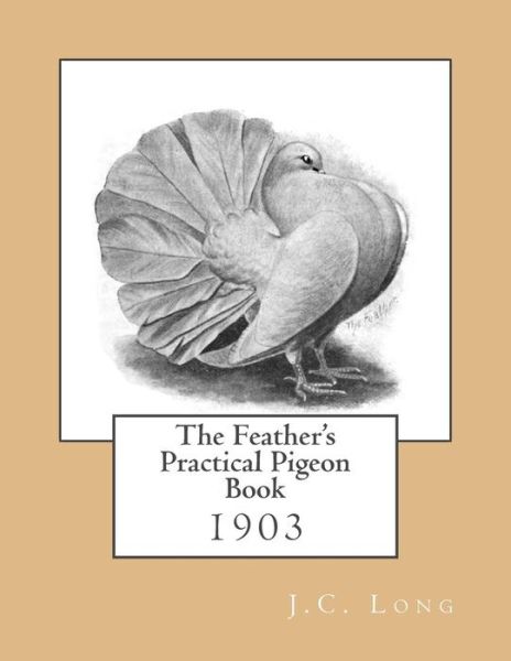 The Feather's Practical Pigeon Book - J C Long - Books - Createspace Independent Publishing Platf - 9781974629480 - August 16, 2017