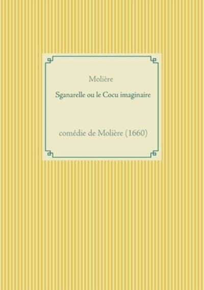 Sganarelle ou le Cocu imaginaire - Moliere - Kirjat - Books on Demand - 9782322182480 - keskiviikko 12. toukokuuta 2021