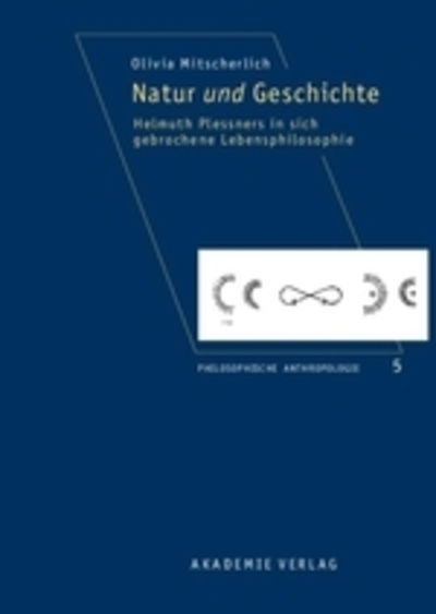 Cover for Olivia Mitscherlich · Natur Und Geschichte: Helmuth Plessners in Sich Gebrochene Lebensphilosophie - Philosophische Anthropologie (Hardcover Book) (2007)