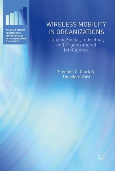 Stephen C. Clark · Wireless Mobility in Organizations: Utilizing Social, Individual, and Organizational Intelligence - Palgrave Studies in Democracy, Innovation, and Entrepreneurship for Growth (Hardcover Book) [1st ed. 2018 edition] (2018)