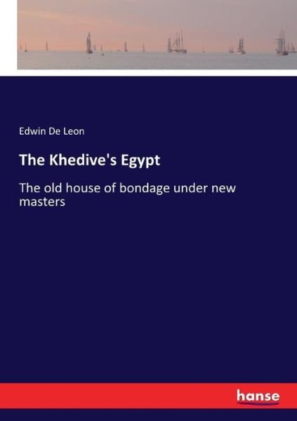 Cover for Edwin De Leon · The Khedive's Egypt: The old house of bondage under new masters (Paperback Book) (2017)