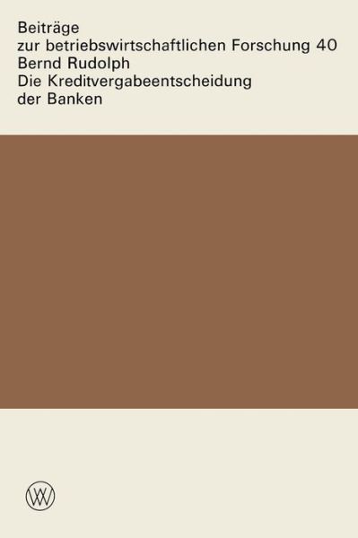 Cover for Bernd Rudolph · Die Kreditvergabeentscheidung Der Banken: Der Einfluss Von Zinsen Und Sicherheiten Auf Die Kreditgewahrung - Beitrage Zur Betriebswirtschaftlichen Forschung (Paperback Book) [1931 edition] (1974)