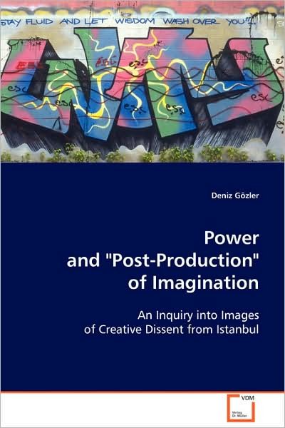 Power and "Post-production" of Imagination: an Inquiry into Images of Creative Dissent from Istanbul - Deniz Gözler - Libros - VDM Verlag Dr. Müller - 9783639106480 - 27 de noviembre de 2008