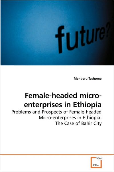 Cover for Menberu Teshome · Female-headed Micro-enterprises in Ethiopia: Problems and Prospects of Female-headed Micro-enterprises in Ethiopia: the Case of Bahir City (Pocketbok) (2009)