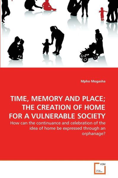 Cover for Mpho Mogasha · Time, Memory and Place; the Creation of Home for a Vulnerable Society: How Can the Continuance and Celebration of the Idea of Home Be Expressed Through an Orphanage? (Taschenbuch) (2011)